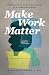 Make Work Matter