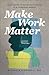 Make Work Matter