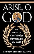 Arise O God: The Gospel of Christ’s Defeat of Demons, Sin, and Death