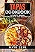 Tapas Cookbook: Authentic Spanish Food In 75 Easy Recipes