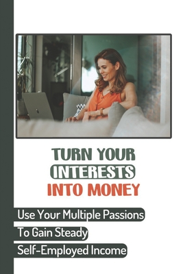 Turn Your Interests Into Money: Use Your Multiple Passions To Gain Steady Self-Employed Income: Carving A Niche