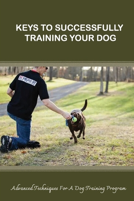 Keys To Successfully Training Your Dog: Advanced Techniques For A Dog Training Program: Materials To Train Your Dogs