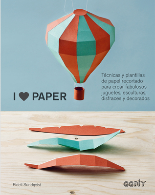 I love paper: Técnicas y plantillas de papel recortado para crear fabulosos juguetes, esculturas, disfraces y decorados
