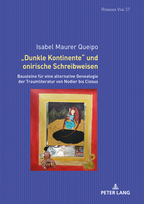 «Dunkle Kontinente» und onirische Schreibweisen: Bausteine fuer eine alternative Genealogie der Traumliteratur von Nodier bis Cixous (Romania Viva 37) (German Edition)