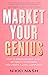Market Your Genius: How to Generate New Leads, Get Dream Customers, and Create a Loyal Community