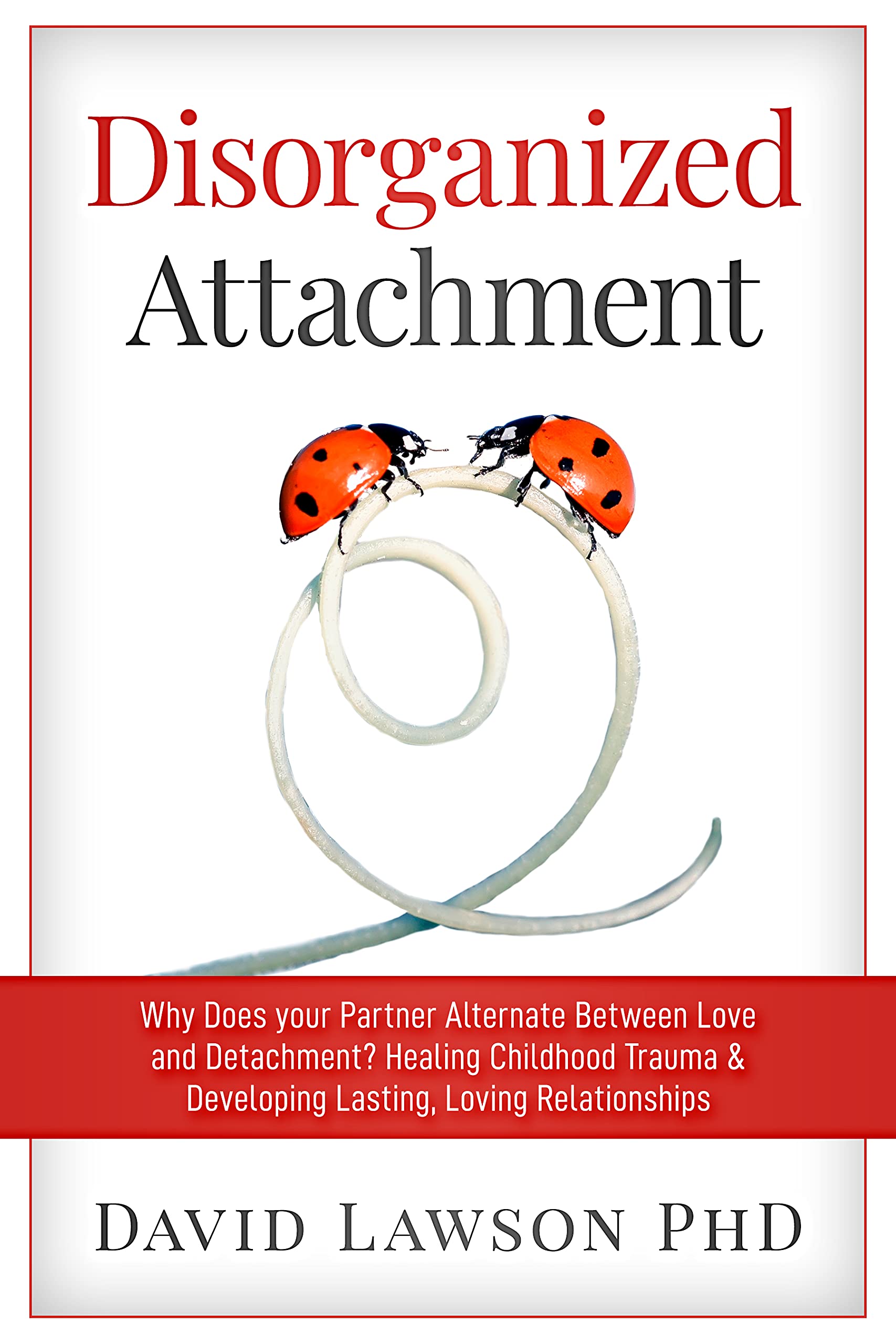 Disorganized Attachment: Why Does your Partner Alternate Between Love and Detachment? Healing Childhood Trauma & Developing Lasting, Loving Relationships (Kindle Edition)
