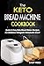 The Keto Bread Machine Cookbook: Quick & Easy Keto Bread Maker Recipes For Delicious Ketogenic Homemade Bread