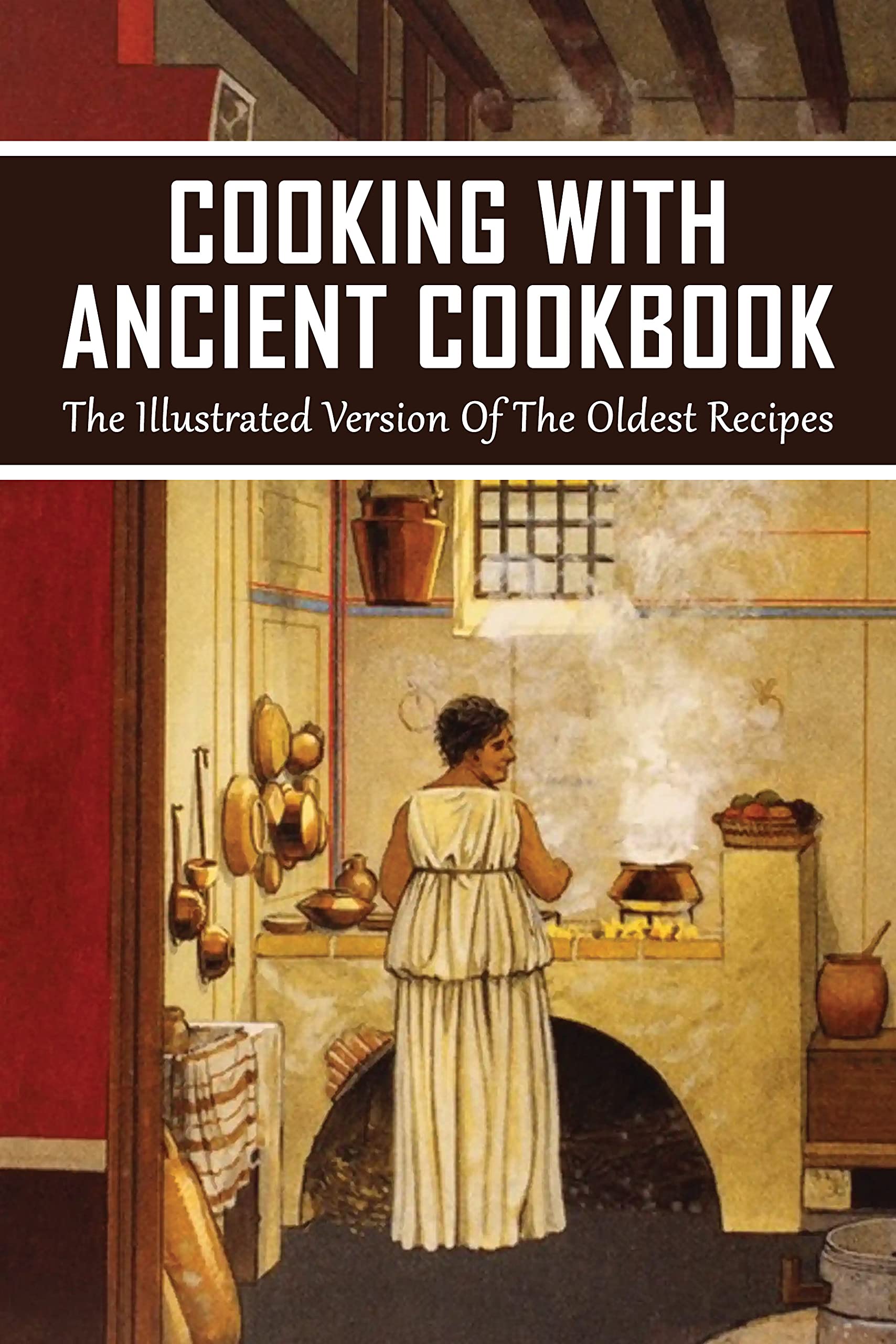 Cooking With Ancient Cookbook: The Illustrated Version Of The Oldest Recipes: Ancient Roman Recipes (Kindle Edition)