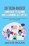 39 Task-Based Language Teaching and Learning Activities by Jackie Bolen