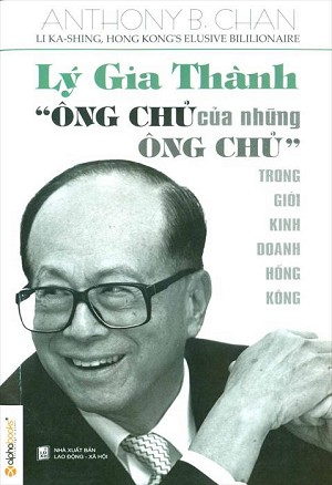 LÝ GIA THÀNH - ÔNG CHỦ CỦA NHỮNG ÔNG CHỦ: Bí Quyết Thành Công