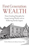First Generation Wealth: Three Guiding Principles for Long-Lasting Wealth and an Enduring Family Legacy First Generation Wealth: Three Guiding Principles for Long-Lasting Wealth and an Enduring Family Legacy