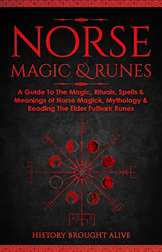Norse Magic & Runes: A Guide To The Magic, Rituals, Spells & Meanings of Norse Magick, Mythology & Reading The Elder Futhark Runes