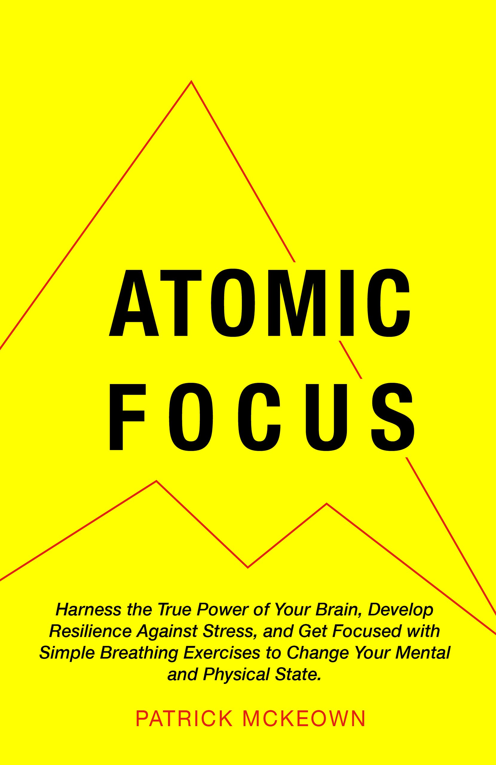 Atomic Focus: Harness the True Power of Your Brain, Develop Resilience Against Stress, and Get Focused with Simple Breathing Exercises to Change Your Mental and Physical State (Kindle Edition)