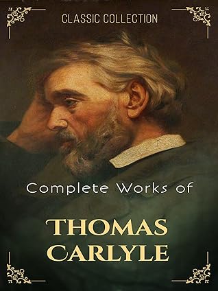 Complete Works of Thomas Carlyle (Annotated): Collection Includes The French Revolution, Past and Present, Latter-Day Pamphlets, History Of Friedrich II. of Prussia, And More.