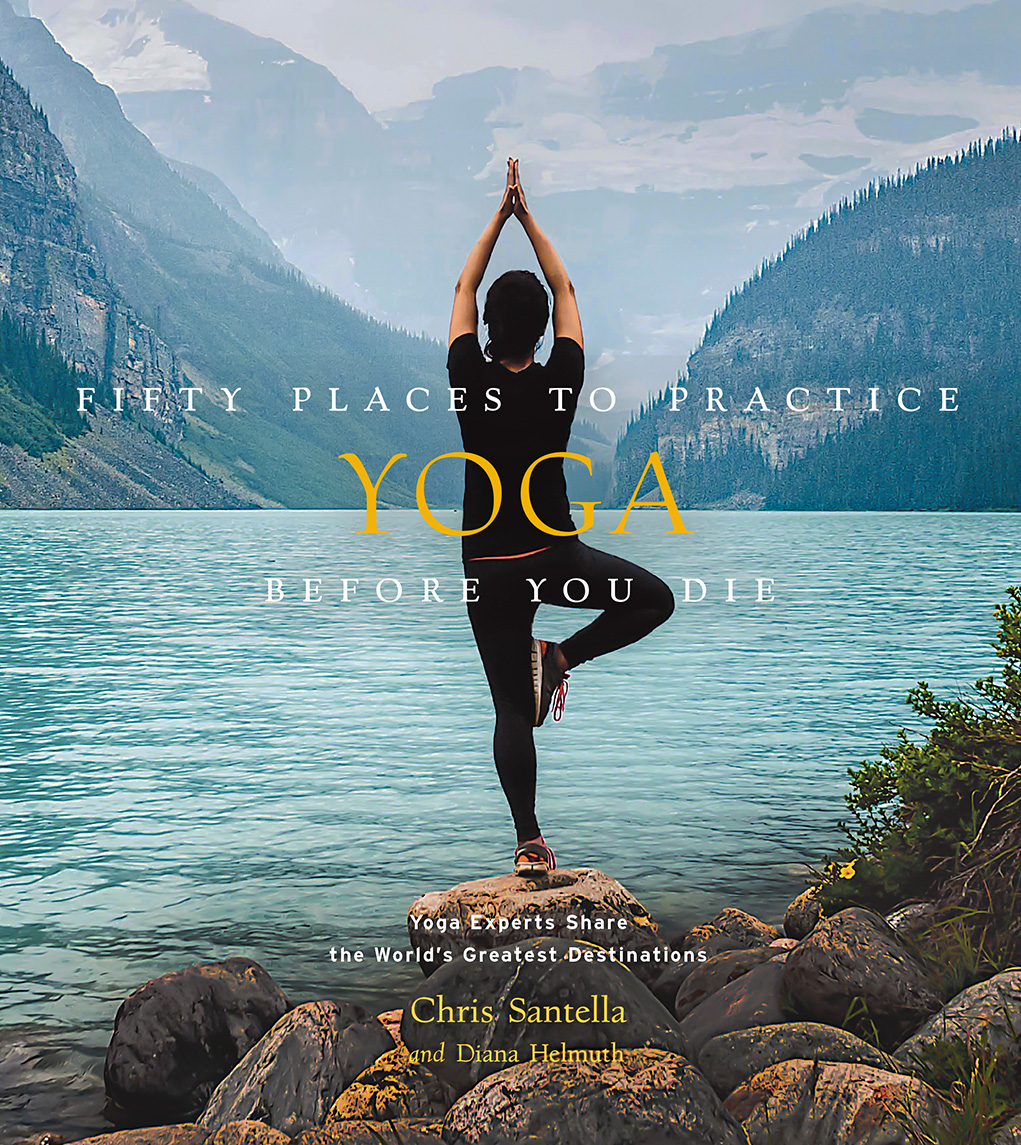 Fifty Places to Practice Yoga Before You Die: Yoga Experts Share the World’s Greatest Destinations (Hardcover)