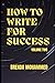 How to Write for Success: Volume Two (How To Write For Success: Three Book Series)