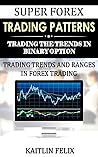 Super Forex Trading Patterns: Trading The Trends In Binary Option: Trading Trends And Ranges In Forex Trading