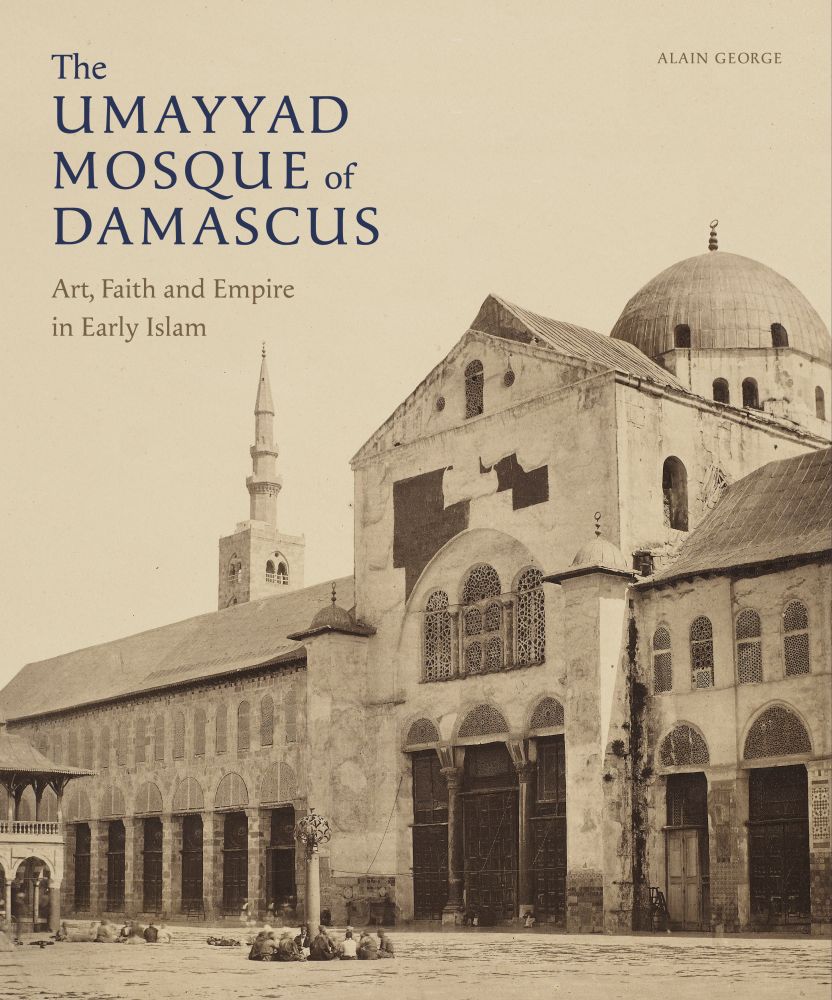 The Umayyad Mosque of Damascus: Art, Faith and Empire in Early Islam (Art Series)