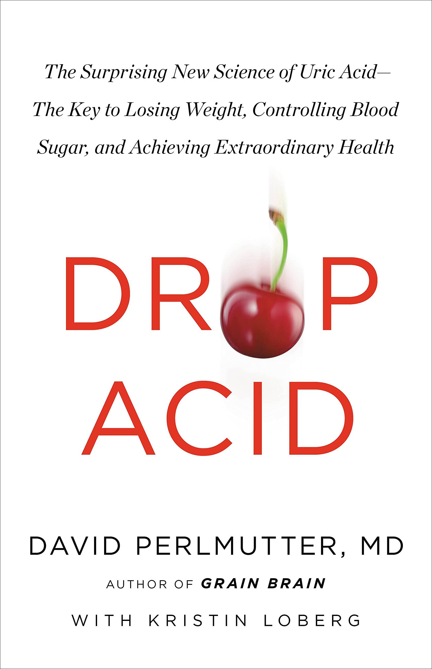 Drop Acid: The Surprising New Science of Uric Acid—The Key to Losing Weight, Controlling Blood Sugar, and Achieving Extraordinary Health