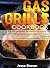 Gas grill Cookbook for beginners and advanced by Jesse Brown