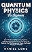 Quantum Physics: Learn The Secrets Of Quantum Mechanics, Understand Essential Theories Like The Theory Of Relativity, And The Entanglement Theory, And Exploit The Law Of Attraction