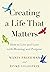 Creating a Life That Matters: How to Live and Love with Meaning and Purpose