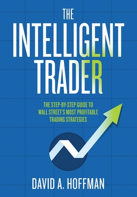 The Intelligent Trader: The Step-by-Step Guide to Wall Street's Most Profitable Trading Strategies