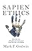 Sapien Ethics: Who We Are, Why We Are Here, and How We Can Live Better