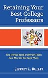 Retaining Your Best College Professors: You Worked Hard to Recruit Them; Now How Do You Keep Them? Retaining Your Best College Professors: You Worked Hard to Recruit Them; Now How Do You Keep Them?