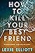 How to Kill Your Best Friend by Lexie Elliott How to Kill Your Best Friend by Lexie Elliott