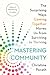 Mastering Community: The Surprising Ways Coming Together Moves Us from Surviving to Thriving