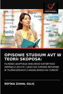 OPISOWE STUDIUM AVT W TEORII SKOPOSA:: FILMOWA ADAPTACJA WIELKIEGO GATSBY'EGO (WERSJA Z 2013 R.) I JEGO KULTUROWE REFLEKSJE W TŁUMACZENIACH Z ANGIELSKIEGO NA TURECKI (Polish Edition)