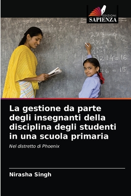 La gestione da parte degli insegnanti della disciplina degli studenti in una scuola primaria: Nel distretto di Phoenix (Italian Edition)
