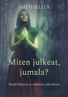 Miten julkeat, jumala?: Henkilökuvia ja rohkeita rukouksia (Finnish Edition)