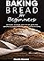 Baking bread for beginners: 150 recipes - sourdough, yeast, low carb, gluten-free, specialties by country, bread rolls, spreads and tips for baking.