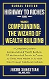 HIGHWAY TO RICHES series, Volume 1: COMPOUNDING, THE WIZARD OF WEALTH BUILDING: A COMPLETE GUIDE TO COMPOUNDING & WEALTH BUILDING: 20 Mathematical Secrets to Create 30 Times More Wealth in 30 Years