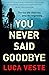 You Never Said Goodbye: An electrifying, edge of your seat thriller
