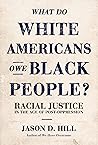 What Do White Americans Owe Black People?: Racial Justice in the Age of Post-Oppression What Do White Americans Owe Black People?: Racial Justice in the Age of Post-Oppression
