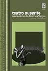 Teatro Ausente: Cuatro Obras De Arístides Vargas Teatro Ausente: Cuatro Obras De Arístides Vargas