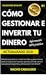 CÓMO GESTIONAR E INVERTIR TU DINERO. Método para ahorrar, invertir en bolsa y ganar dinero : Genera riqueza con inversión pasiva y sentido común. Guía ... y cómo invertir con ETORO