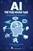AI - Trí tuệ nhân tạo - 101 điều cần biết về tương lai