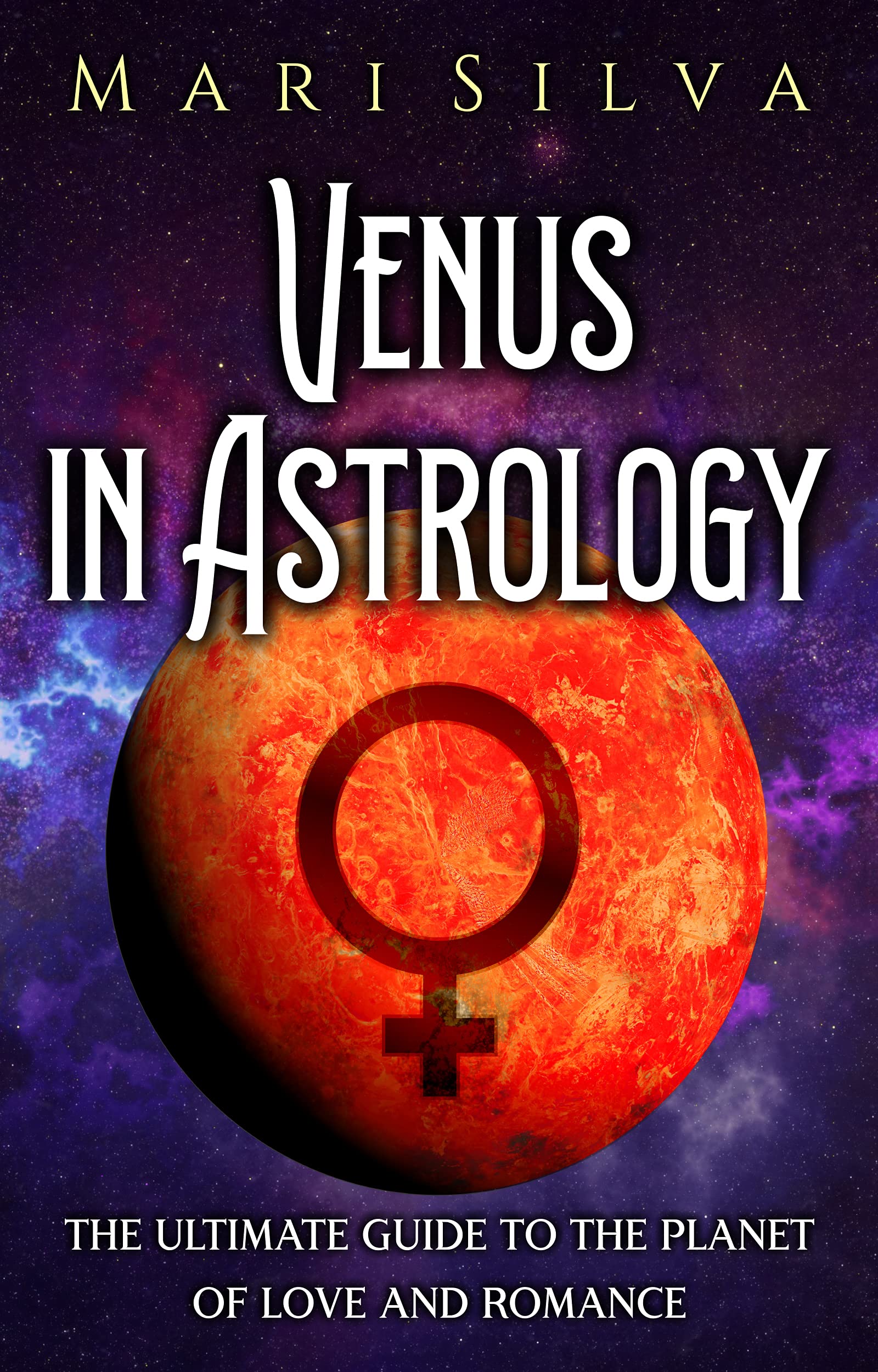 Venus in Astrology: The Ultimate Guide to the Planet of Love and Romance (Planets in Astrology)