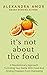 It's Not About The Food: A Revolutionary Approach To Ending Your Battle With Food And Finding Freedom From Overeating
