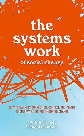 The Systems Work of Social Change: How to Harness Connection, Context, and Power to Cultivate Deep and Enduring Change