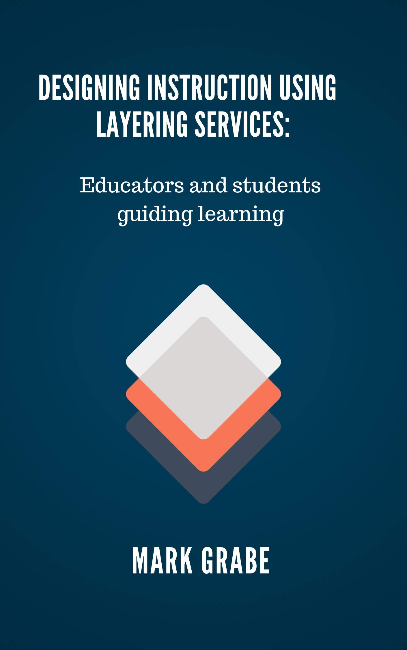 Designing Instruction Using Layering Services: Educators and students guiding learning (Kindle Edition)