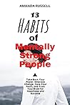13 HABITS OF MENTALLY STRONG PEOPLE: Take Back Your Power, Embrace Change, Face Your Fears, and Train Your Brain for Happiness and Success