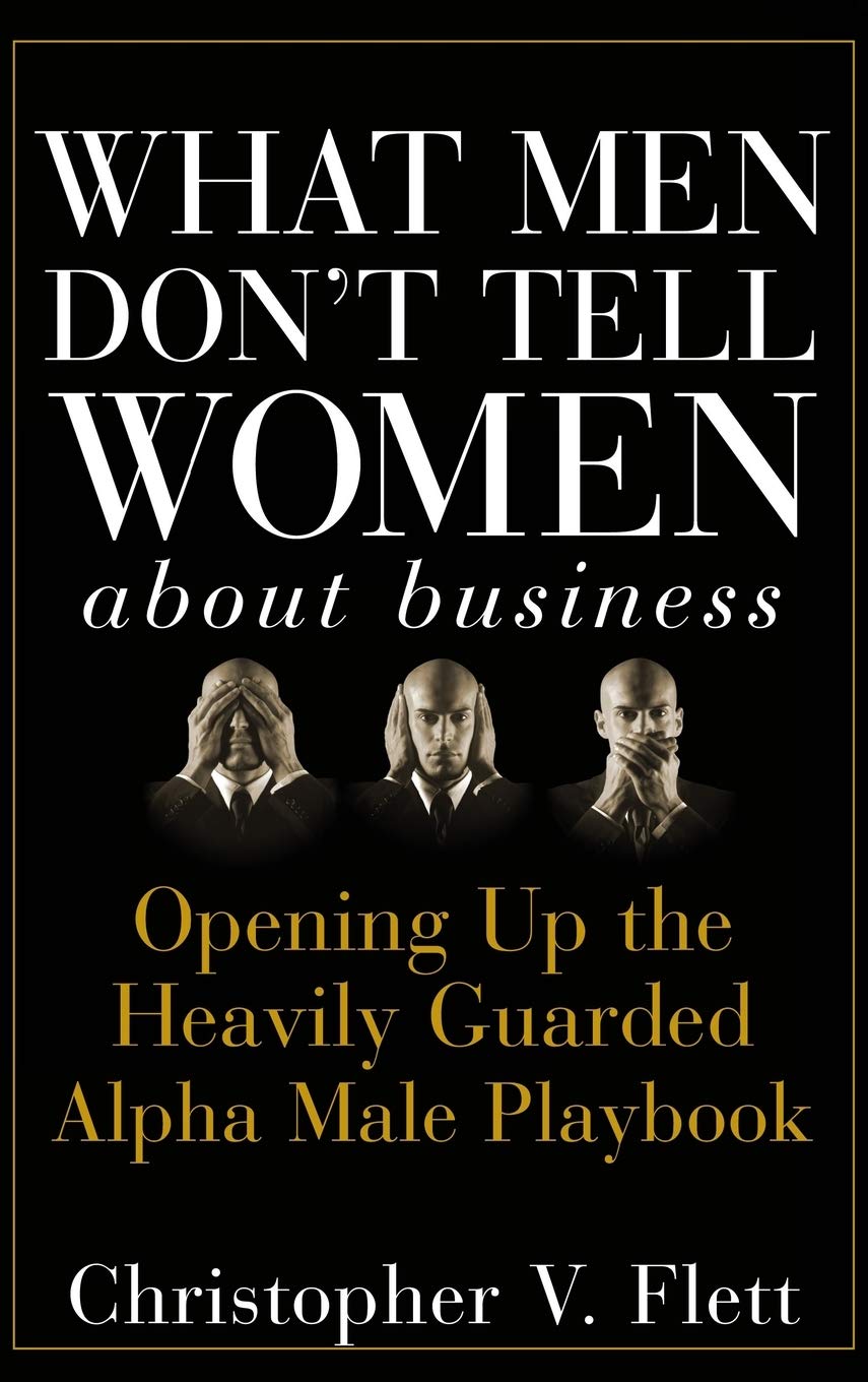What Men Don't Tell Women About Business: Opening Up the Heavily Guarded Alpha Male Playbook (Hardcover)