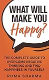 What Will Make You Happy?: The Complete Guide to Overcome Negative Thinking and Find Happiness in Yourself (Boost Your Self-Esteem and Confidence) What Will Make You Happy?: The Complete Guide to Overcome Negative Thinking and Find Happiness in Yourself (Boost Your Self-Esteem and Confidence)