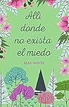 Allí donde no exista el miedo by Elsa García