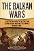The Balkan Wars: A Captivating Guide to the First and Second Balkan War and Their Impact on World War I (European Military History)